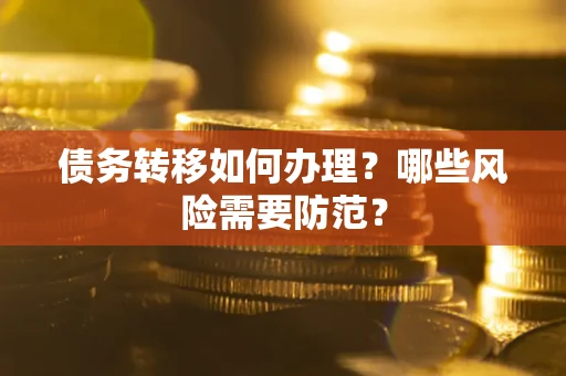武汉债务转移如何办理？哪些风险需要防范？