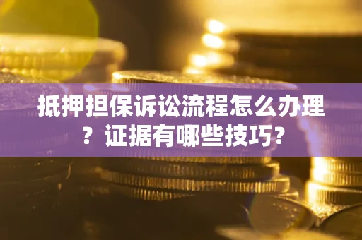 武汉抵押担保诉讼流程怎么办理？证据有哪些技巧？