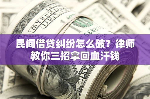 武汉民间借贷纠纷怎么破？律师教你三招拿回血汗钱