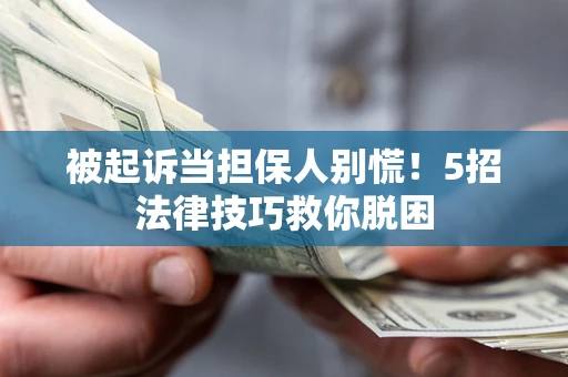 武汉被起诉当担保人别慌！5招法律技巧救你脱困
