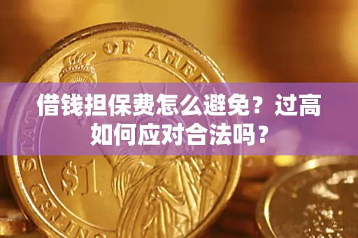 武汉借钱担保费怎么避免？过高如何应对合法吗？