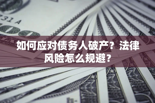武汉如何应对债务人破产？法律风险怎么规避？