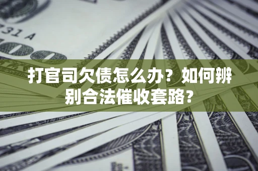 武汉打官司欠债怎么办？如何辨别合法催收套路？