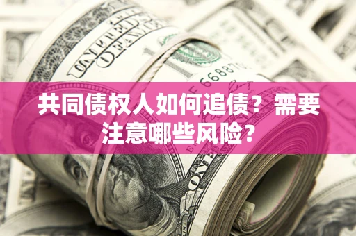 武汉共同债权人如何追债？需要注意哪些风险？