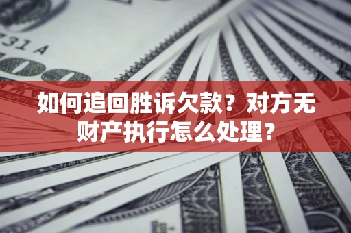 武汉如何追回胜诉欠款？对方无财产执行怎么处理？