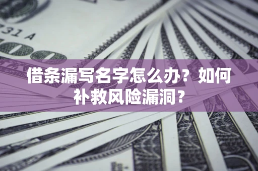 武汉借条漏写名字怎么办？如何补救风险漏洞？