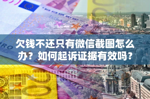 武汉欠钱不还只有微信截图怎么办？如何起诉证据有效吗？
