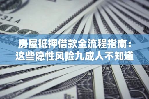 武汉房屋抵押借款全流程指南：这些隐性风险九成人不知道
