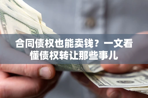武汉合同债权也能卖钱？一文看懂债权转让那些事儿