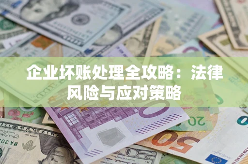 武汉企业坏账处理全攻略：法律风险与应对策略