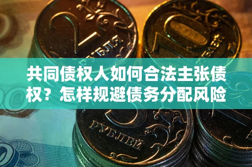 武汉共同债权人如何合法主张债权？怎样规避债务分配风险？