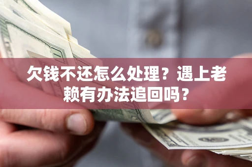 武汉欠钱不还怎么处理？遇上老赖有办法追回吗？