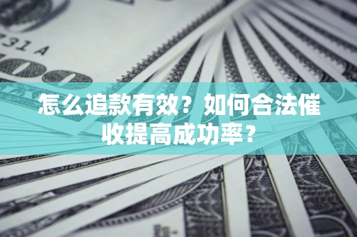 武汉怎么追款有效？如何合法催收提高成功率？