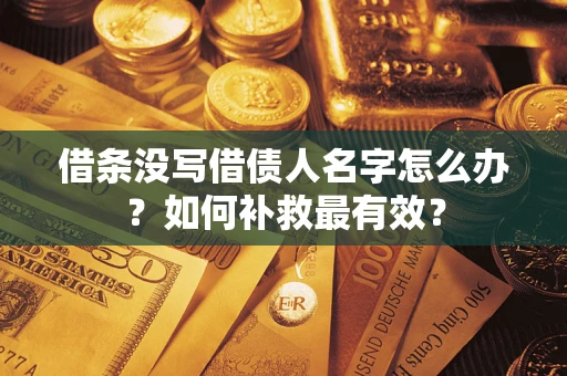 武汉借条没写借债人名字怎么办？如何补救最有效？