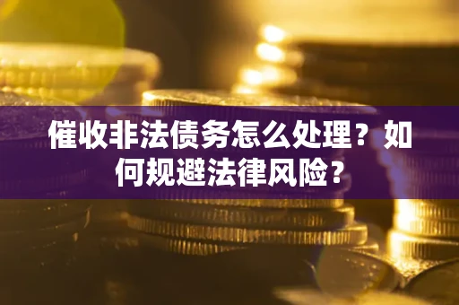 武汉催收非法债务怎么处理？如何规避法律风险？