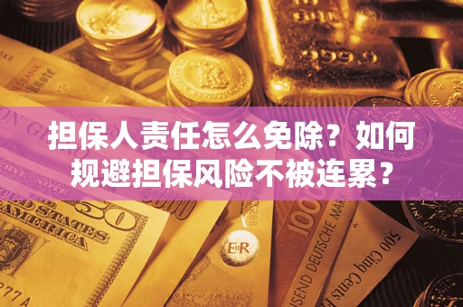 武汉担保人责任怎么免除？如何规避担保风险不被连累？