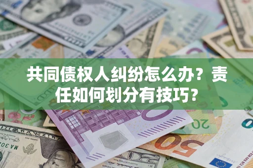 武汉共同债权人纠纷怎么办？责任如何划分有技巧？
