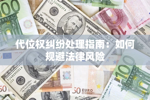 武汉代位权纠纷处理指南:如何规避法律风险 武汉代位权纠纷处理指南:如何规避法律风险