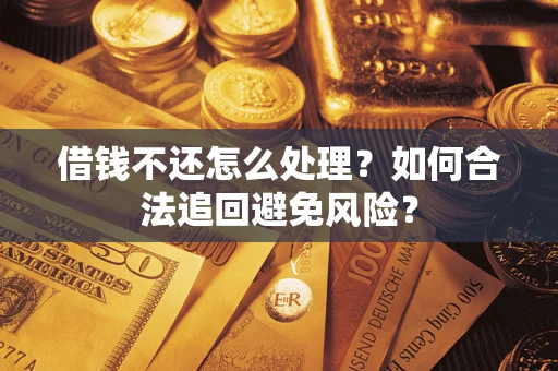 武汉借钱不还怎么处理？如何合法追回避免风险？