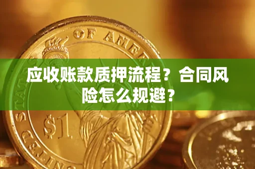 武汉应收账款质押流程？合同风险怎么规避？