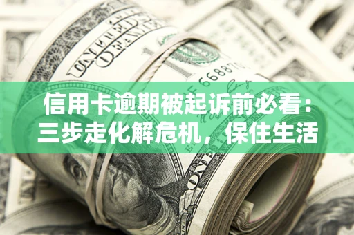 武汉信用卡逾期被起诉前必看：三步走化解危机，保住生活尊严