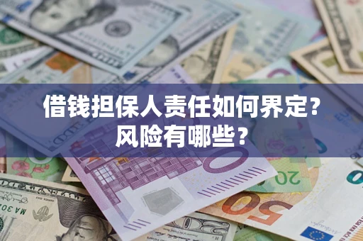 武汉借钱担保人责任如何界定?风险有哪些? 武汉借钱担保人责任如何界定?风险有哪些?