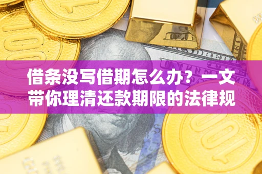 武汉借条没写借期怎么办？一文带你理清还款期限的法律规则