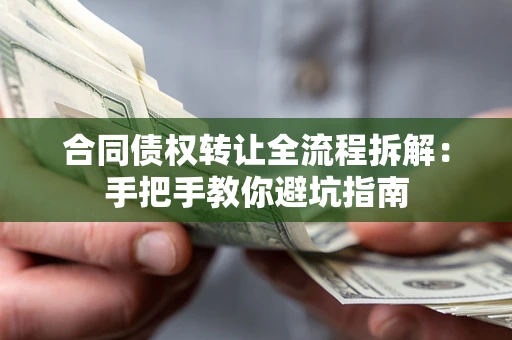 武汉合同债权转让全流程拆解：手把手教你避坑指南