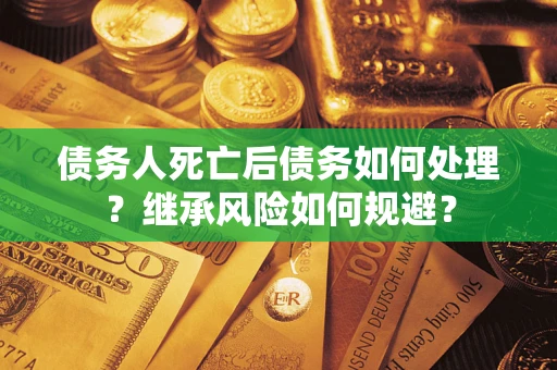 武汉债务人死亡后债务如何处理？继承风险如何规避？