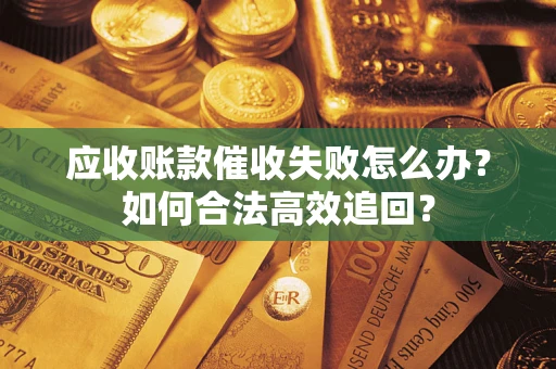 武汉应收账款催收失败怎么办？如何合法高效追回？