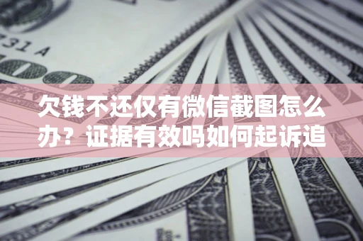 武汉欠钱不还仅有微信截图怎么办？证据有效吗如何起诉追回欠款？