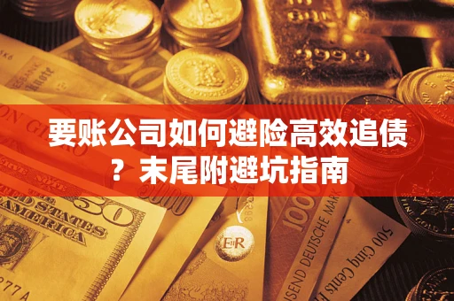 武汉要账公司如何避险高效追债？末尾附避坑指南