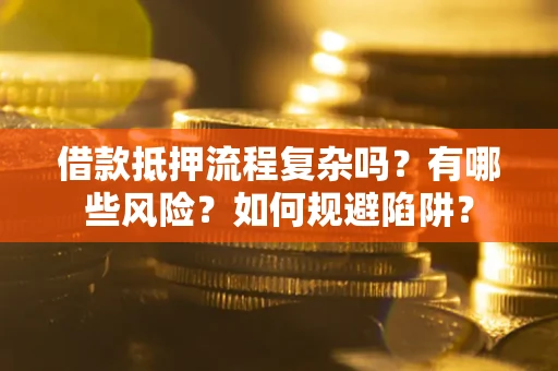 武汉借款抵押流程复杂吗？有哪些风险？如何规避陷阱？