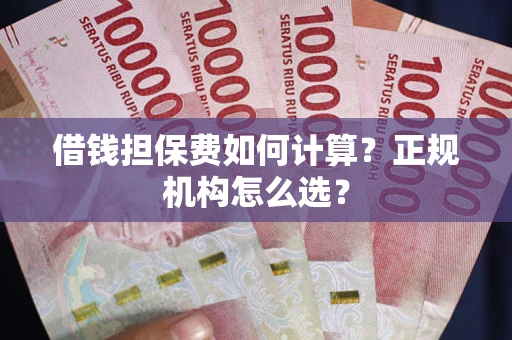 武汉借钱担保费如何计算？正规机构怎么选？