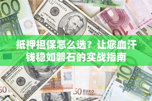 武汉抵押担保怎么选？让您血汗钱稳如磐石的实战指南