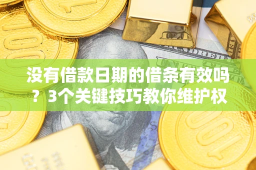 武汉没有借款日期的借条有效吗？3个关键技巧教你维护权益