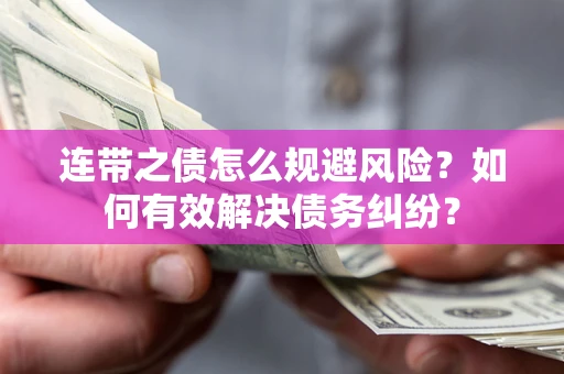 武汉连带之债怎么规避风险？如何有效解决债务纠纷？
