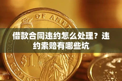 武汉借款合同违约怎么处理？违约索赔有哪些坑
