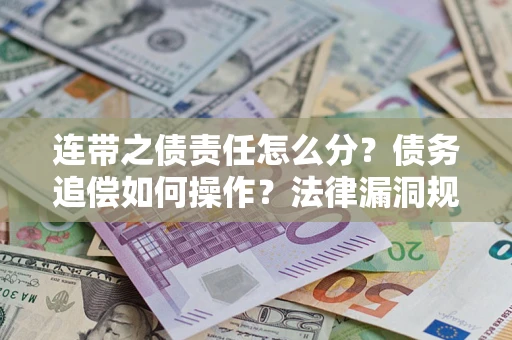 武汉连带之债责任怎么分？债务追偿如何操作？法律漏洞规避指南