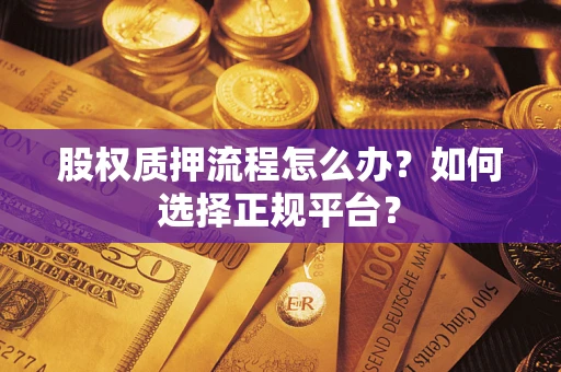 武汉股权质押流程怎么办？如何选择正规平台？