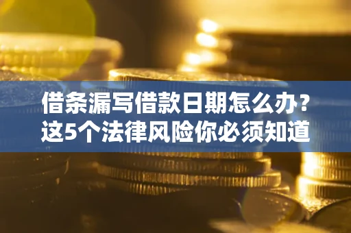 武汉借条漏写借款日期怎么办？这5个法律风险你必须知道