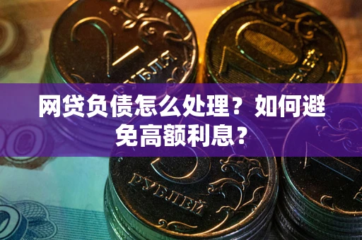 武汉网贷负债怎么处理？如何避免高额利息？