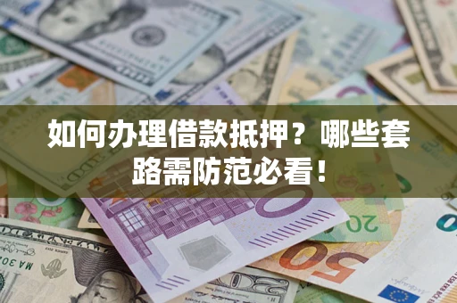 武汉如何办理借款抵押？哪些套路需防范必看！