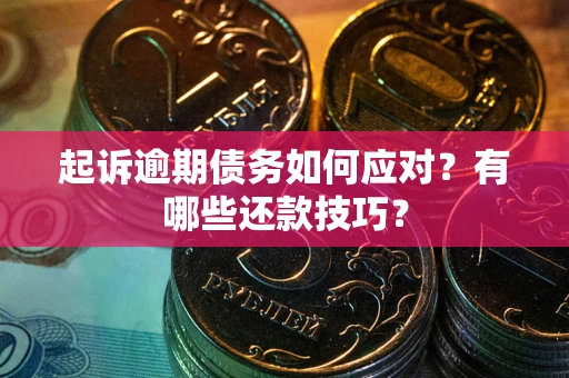 武汉起诉逾期债务如何应对？有哪些还款技巧？