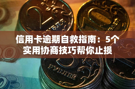 武汉信用卡逾期自救指南：5个实用协商技巧帮你止损