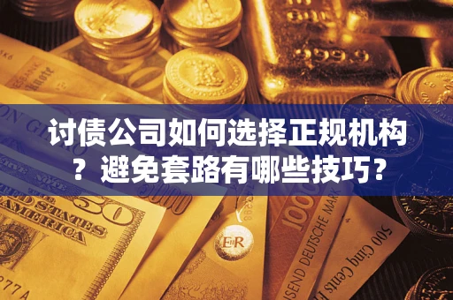 武汉讨债公司如何选择正规机构？避免套路有哪些技巧？