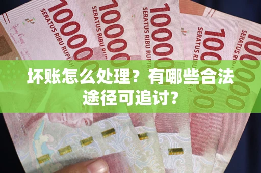 武汉坏账怎么处理？有哪些合法途径可追讨？