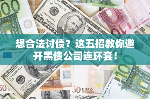 武汉想合法讨债？这五招教你避开黑债公司连环套！