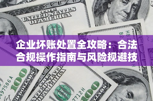 武汉企业坏账处置全攻略：合法合规操作指南与风险规避技巧解析