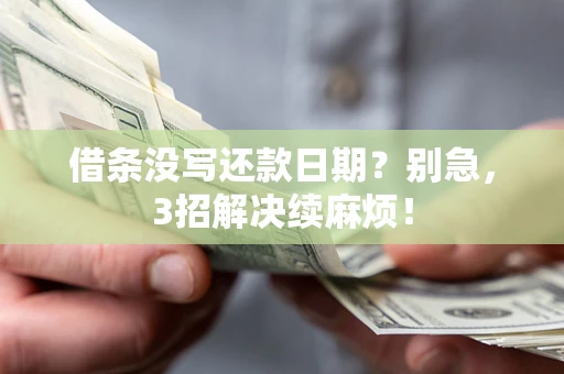 武汉借条没写还款日期？别急，3招解决续麻烦！